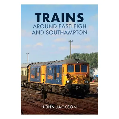 Trains Around Eastleigh and Southampton - Jackson, John