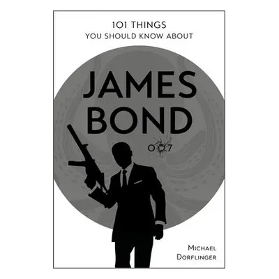 101 Things You Should Know about James Bond 007 - Dorflinger, Michael