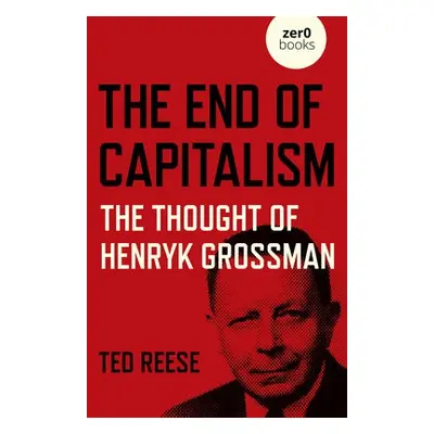 End of Capitalism, The: The Thought of Henryk Grossman - Reese, Ted