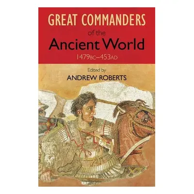 Great Commanders of the Ancient World 1479BC - 453AD - Roberts, Andrew