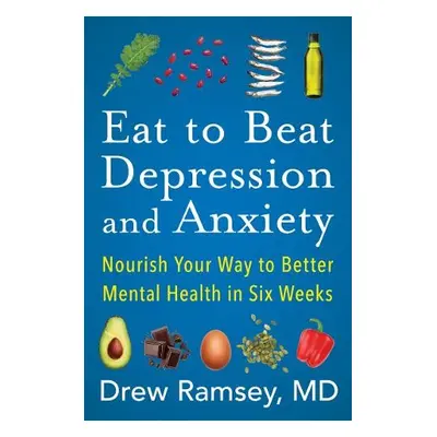 Eat to Beat Depression and Anxiety - Ramsey, Drew