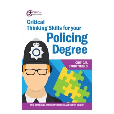 Critical Thinking Skills for your Policing Degree - Bottomley, Jane a Wright, Martin a Pryjmachu