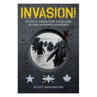 Invasion! D-Day a Operation Overlord in One Hundred Moments - Addington, Scott