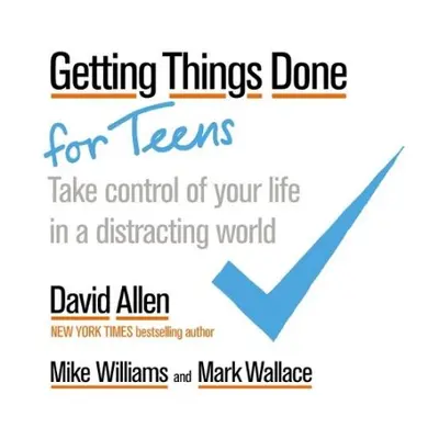 Getting Things Done for Teens - Allen, David a Williams, Mike a Wallace, Mark