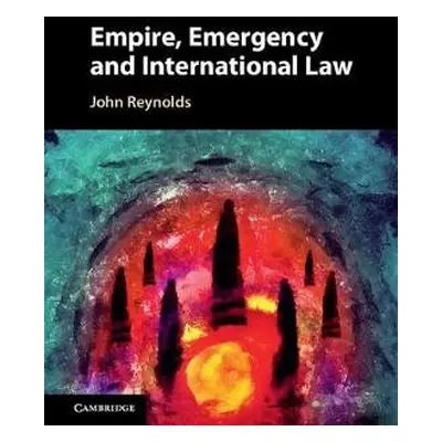 Empire, Emergency and International Law - Reynolds, John (National University of Ireland, Maynoo