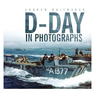 D-Day in Photographs - Whitmarsh, Andrew