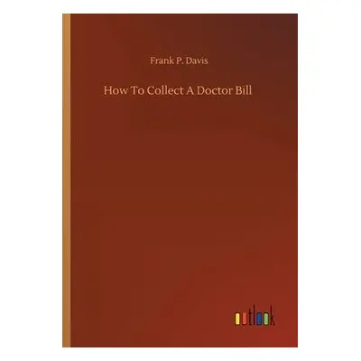 How To Collect A Doctor Bill - Davis, Frank P