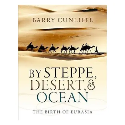 By Steppe, Desert, and Ocean - Cunliffe, Barry (Emeritus Professor of European Archaeology, Univ