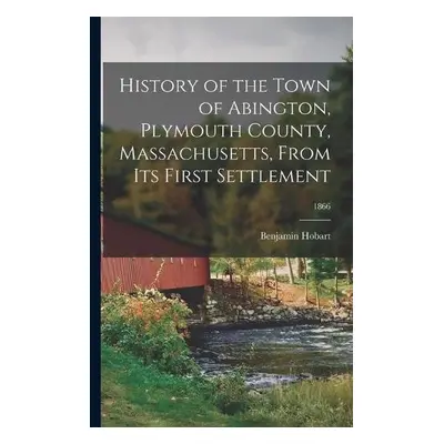 History of the Town of Abington, Plymouth County, Massachusetts, From Its First Settlement; 1866