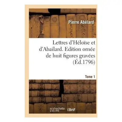 Lettres d'H?lo?se Et d'Abailard. Tome 1 - Abelard, Peter