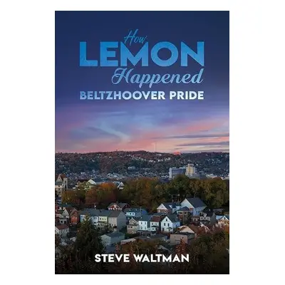 How Lemon Happened – Beltzhoover Pride - Waltman, Steve