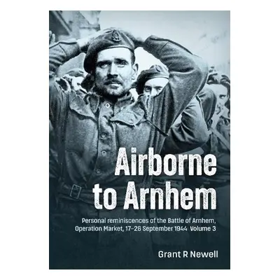 Airborne to Arnhem Volume 3 - Newell, Grant R.