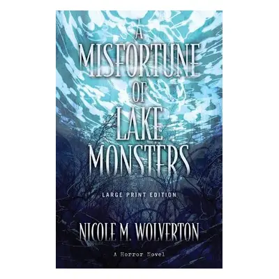 Misfortune of Lake Monsters - Wolverton, Nicole M.