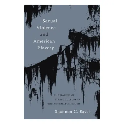 Sexual Violence and American Slavery - Eaves, Shannon