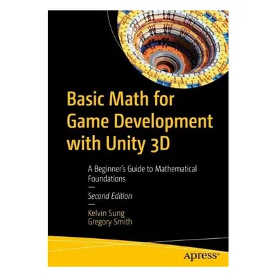 Basic Math for Game Development with Unity 3D - Sung, Kelvin a Smith, Gregory