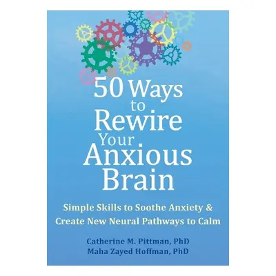 50 Ways to Rewire Your Anxious Brain - Pittman, Catherine M. a Hoffman, Maha Z.