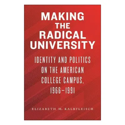 Making the Radical University - Kalbfleisch, Elizabeth M.