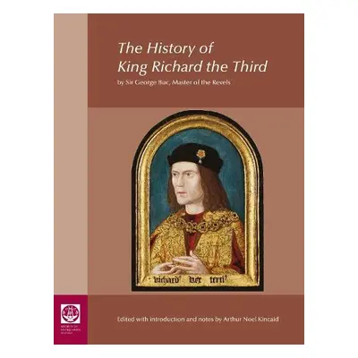 History of King Richard the Third: by Sir George Buc, Master of the Revels - Kincaid, Arthur