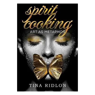 Spirit Cooking: Art as Metaphor - Ridlon, Tina