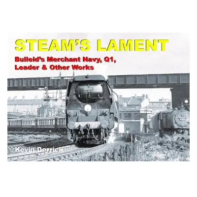 STEAM'S LAMENT Bulleid's Merchant Navy, Q1, Leader a other works - Derrick, Kevin