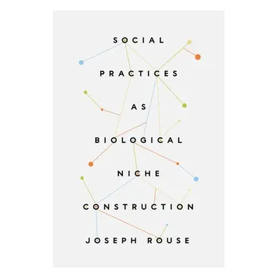 Social Practices as Biological Niche Construction - Rouse, Joseph