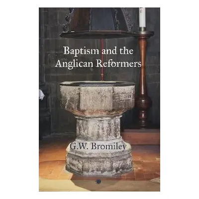 Baptism and the Anglican Reformers - Bromiley, G.W.