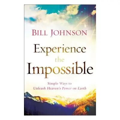 Experience the Impossible – Simple Ways to Unleash Heaven`s Power on Earth - Johnson, Bill