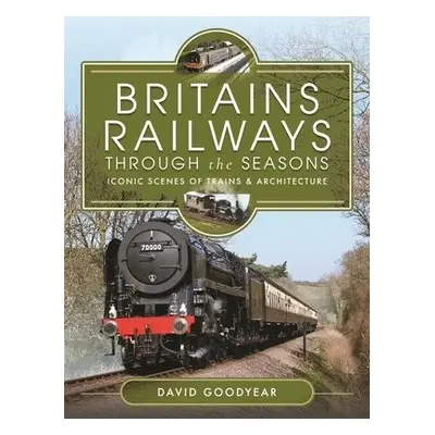 Britains Railways Through the Seasons - Goodyear, David