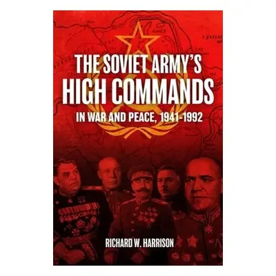 Soviet Army's High Commands in War and Peace, 1941-1992 - Harrison, Richard W