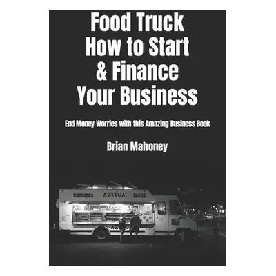 Food Truck How to Start a Finance Your Business - Mahoney, Brian