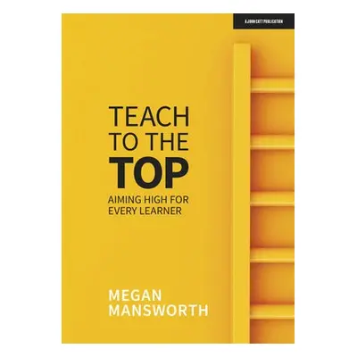 Teach to the Top: Aiming High for Every Learner - Mansworth, Megan