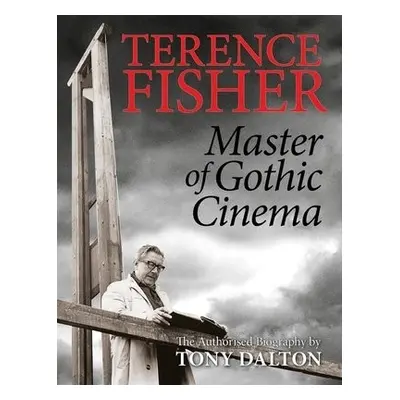 Terence Fisher: Master of Gothic Cinema - Dalton, Tony