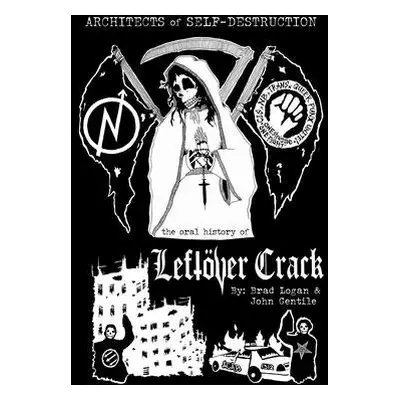 Architects of Self-Destruction: The Oral History of Leftover Crack - Gentile, John a Logan, Brad