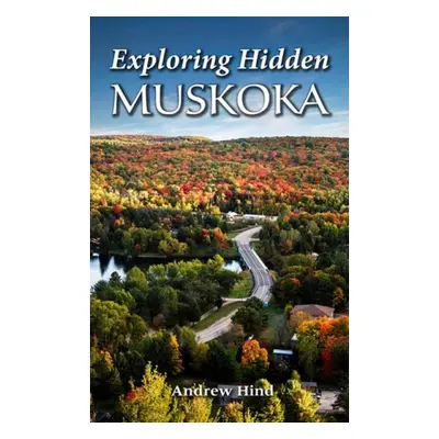 Exploring Hidden Muskoka - Hind, Andrew