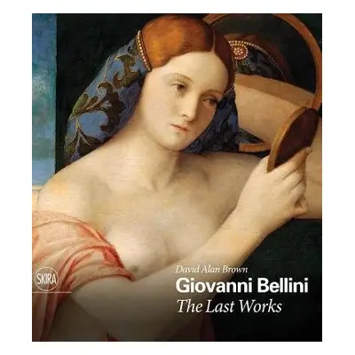 Giovanni Bellini: The Last Works - Brown, David Alan