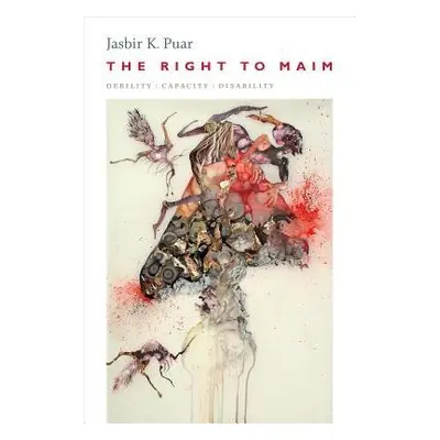 Right to Maim - Puar, Jasbir K.