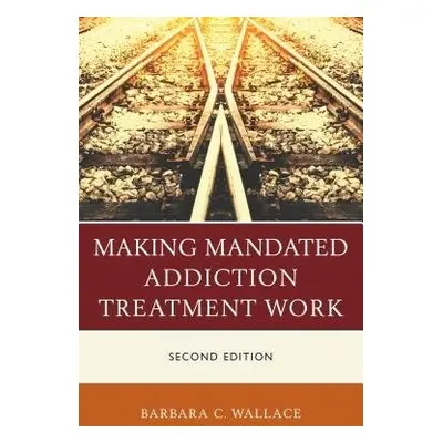 Making Mandated Addiction Treatment Work - Wallace, Barbara C.