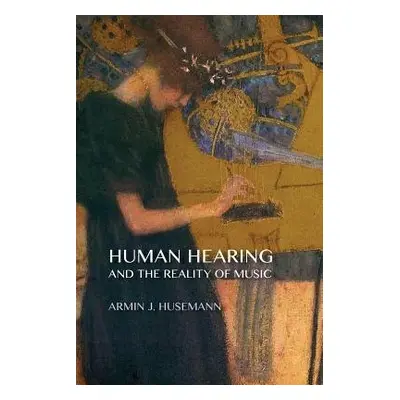 Human Hearing and the Reality of Music - Husemann, Armin J.