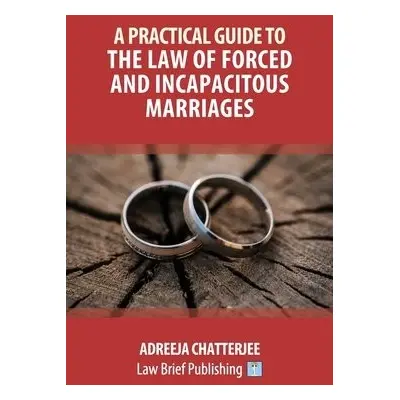 Practical Guide to the Law of Forced and Incapacitous Marriages - Chatterjee, Adreeja