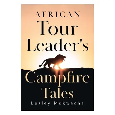 African Tour Leader's Campfire Tales - Mukwacha, Lesley