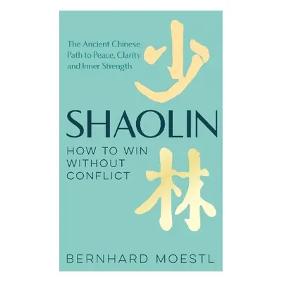 Shaolin: How to Win Without Conflict - Moestl, Bernhard