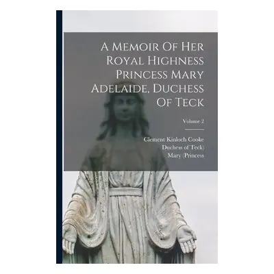 Memoir Of Her Royal Highness Princess Mary Adelaide, Duchess Of Teck; Volume 2 - Cooke, Clement 