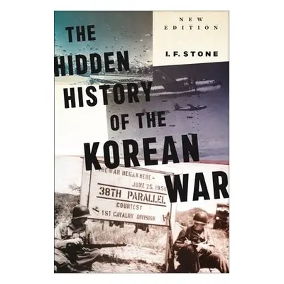 Hidden History of the Korean War - Stone, I F