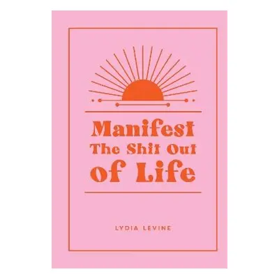 Manifest the Shit Out of Life - Levine, Lydia