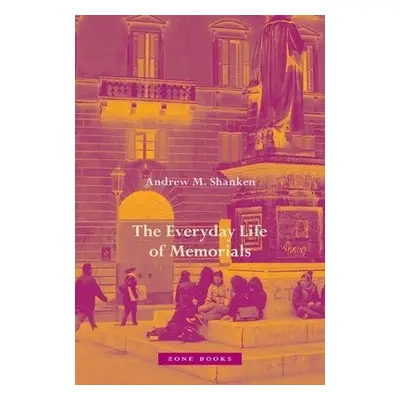 Everyday Life of Memorials - Shanken, Andrew M.