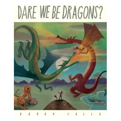 Dare We Be Dragons? - Falls, Barry