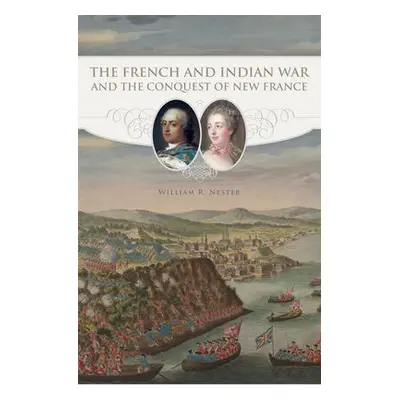 French and Indian War and the Conquest of New France - Nester, William R.