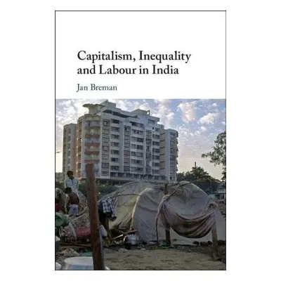 Capitalism, Inequality and Labour in India - Breman, Jan (Universiteit van Amsterdam)