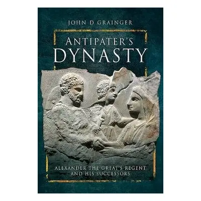 Antipater's Dynasty - D, Grainger, John