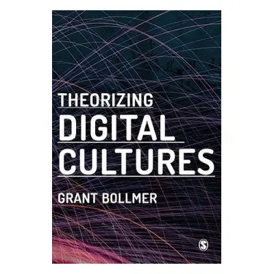 Theorizing Digital Cultures - Bollmer, Grant David